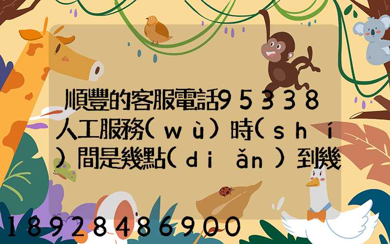 順豐的客服電話95338人工服務(wù)時(shí)間是幾點(diǎn)到幾點(diǎn)。